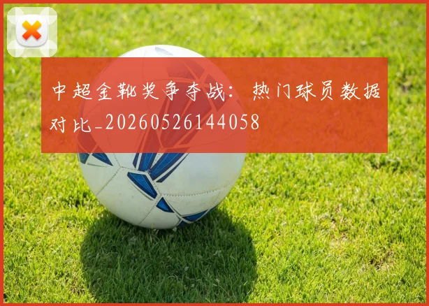 中超金靴奖争夺战：热门球员数据对比_20260526144058
