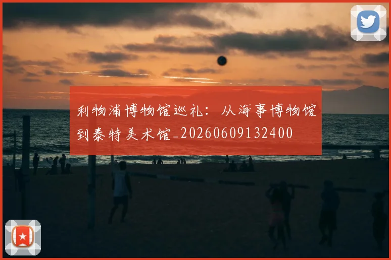 利物浦博物馆巡礼:从海事博物馆到泰特美术馆_20260609132400