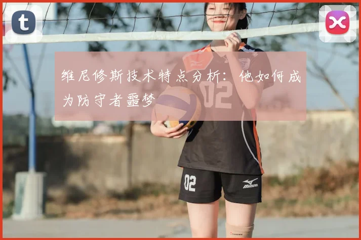 维尼修斯技术特点分析：他如何成为防守者噩梦