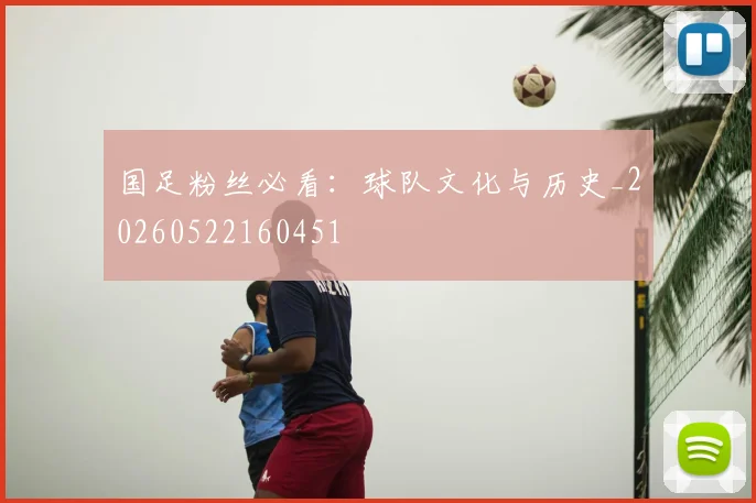 国足粉丝必看：球队文化与历史_20260522160451