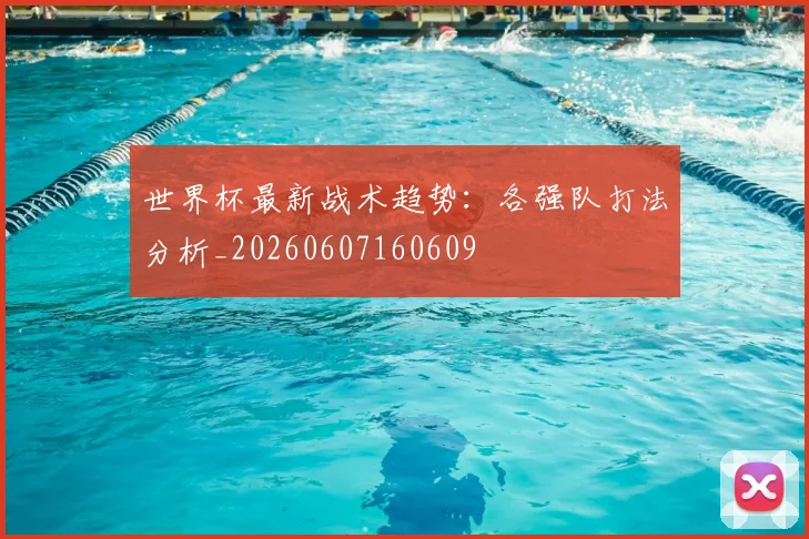 世界杯最新战术趋势：各强队打法分析_20260607160609