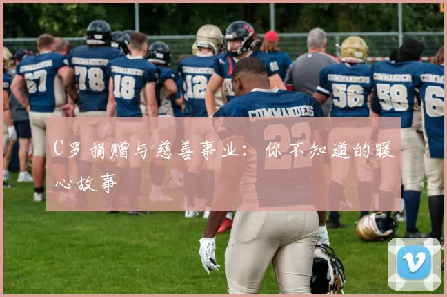 C罗捐赠与慈善事业：你不知道的暖心故事