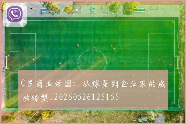 C罗商业帝国:从球星到企业家的成功转型_20260526125155