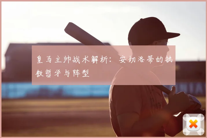 皇马主帅战术解析：安切洛蒂的执教哲学与阵型