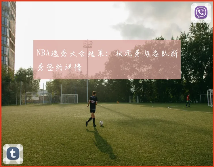 NBA选秀大会结果:状元秀与各队新秀签约详情