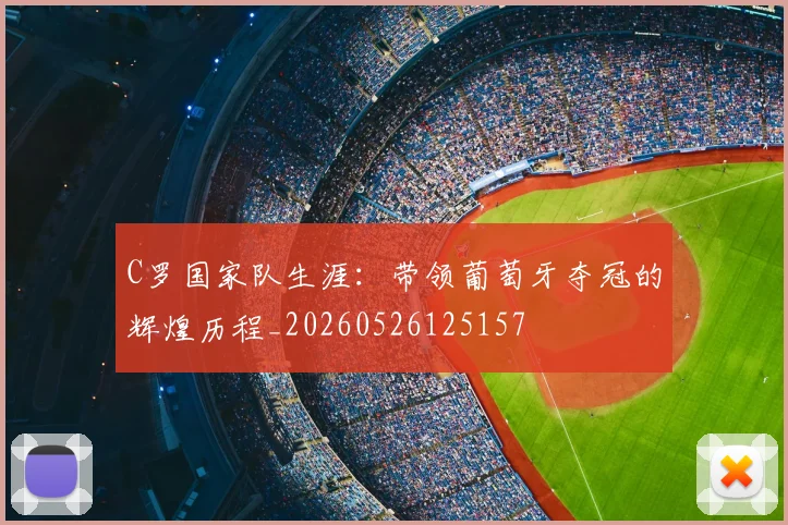 C罗国家队生涯：带领葡萄牙夺冠的辉煌历程_20260526125157