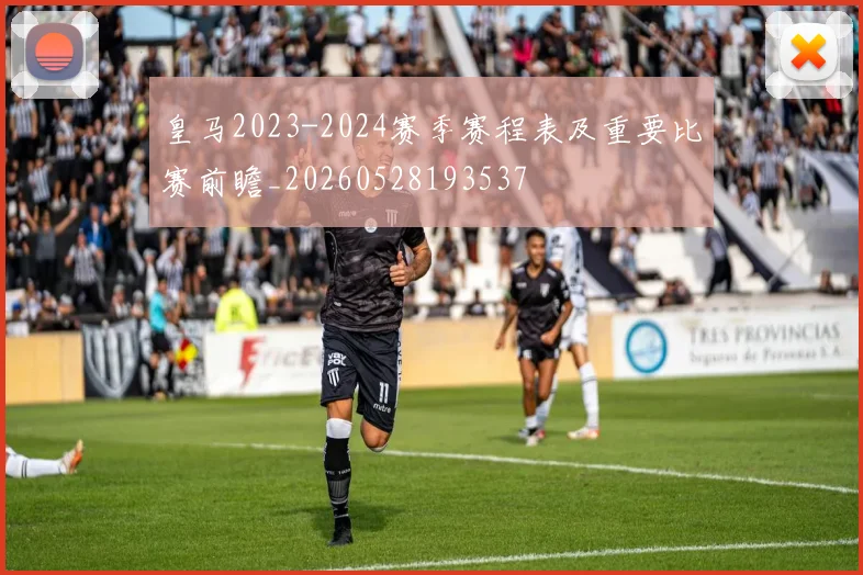 皇马2023-2024赛季赛程表及重要比赛前瞻_20260528193537