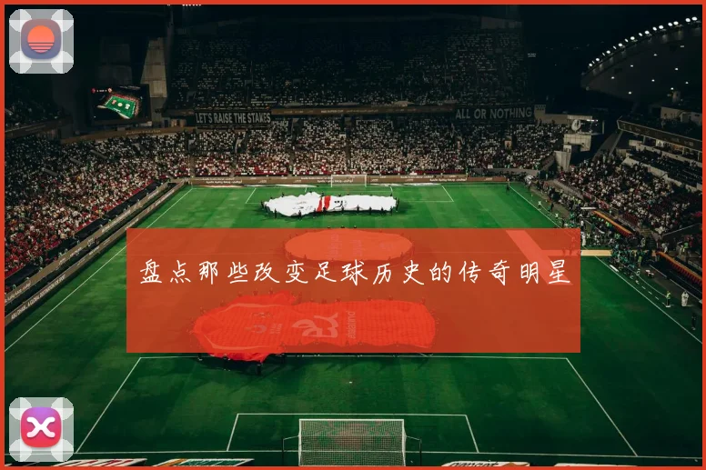盘点那些改变足球历史的传奇明星