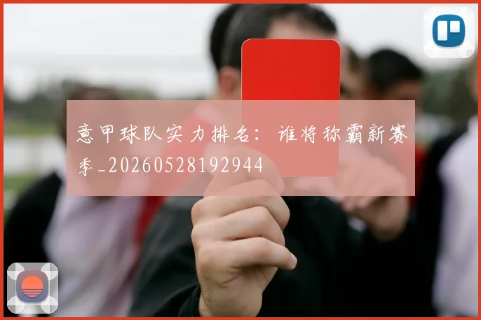 意甲球队实力排名:谁将称霸新赛季_20260528192944