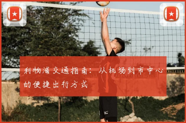 利物浦交通指南：从机场到市中心的便捷出行方式