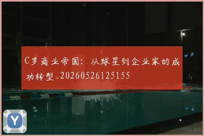 C罗商业帝国:从球星到企业家的成功转型_20260526125155
