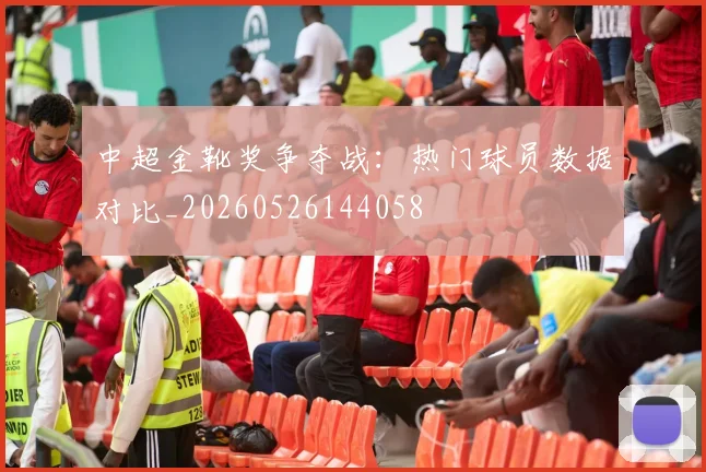 中超金靴奖争夺战:热门球员数据对比_20260526144058