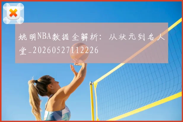 姚明NBA数据全解析:从状元到名人堂_20260527112226